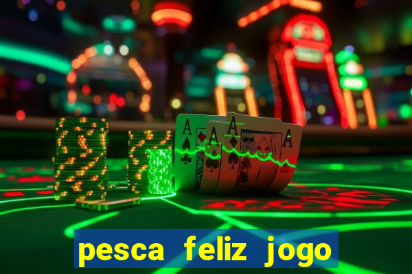 pesca feliz jogo de aposta